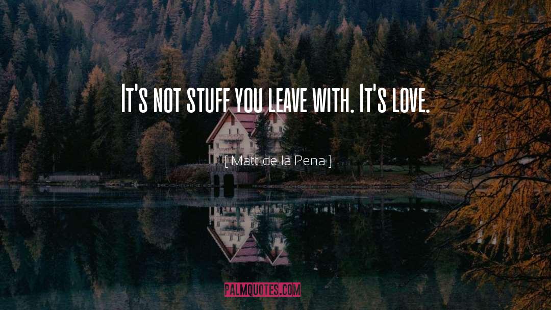 Matt De La Pena Quotes: It's not stuff you leave