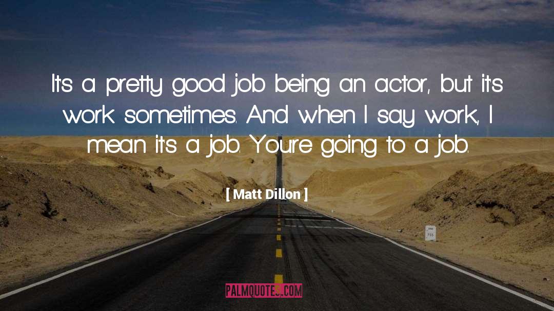 Matt Dillon Quotes: It's a pretty good job