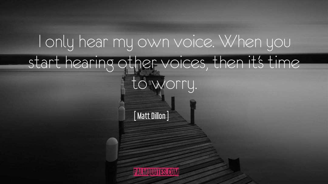 Matt Dillon Quotes: I only hear my own