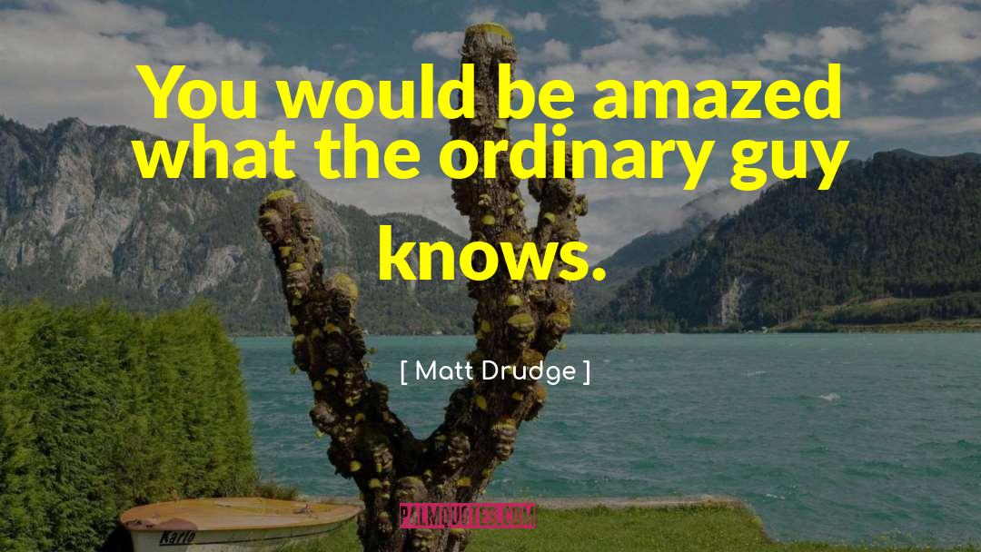 Matt Drudge Quotes: You would be amazed what