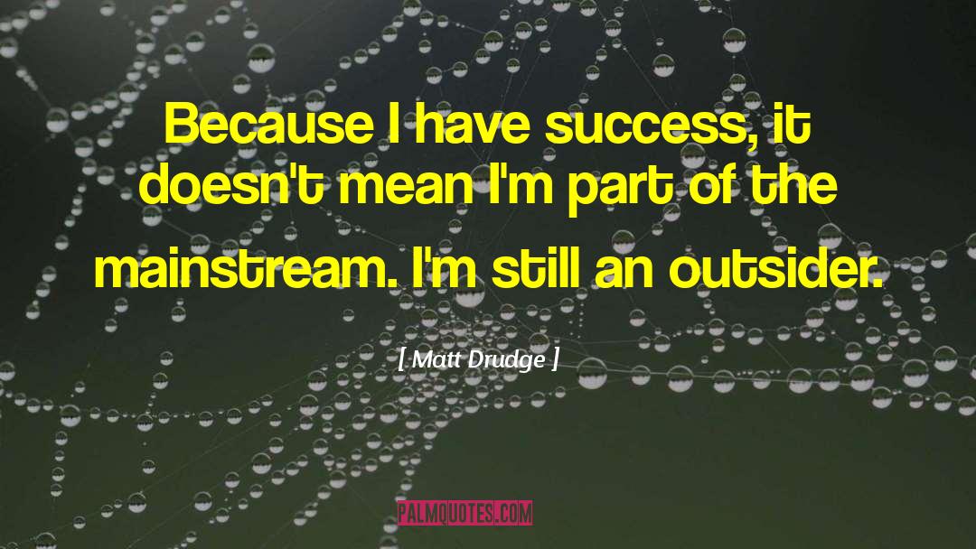 Matt Drudge Quotes: Because I have success, it