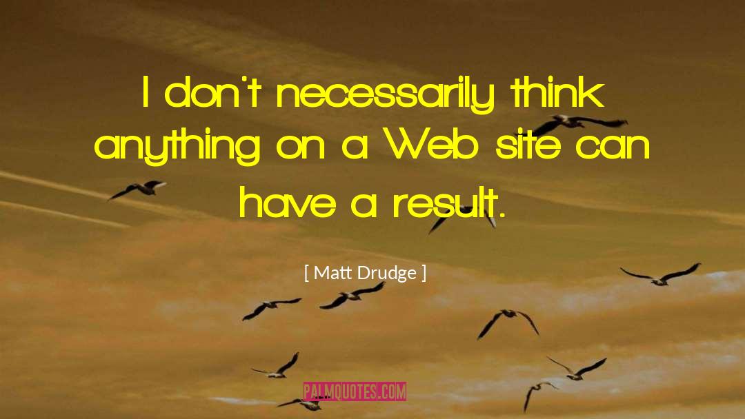 Matt Drudge Quotes: I don't necessarily think anything