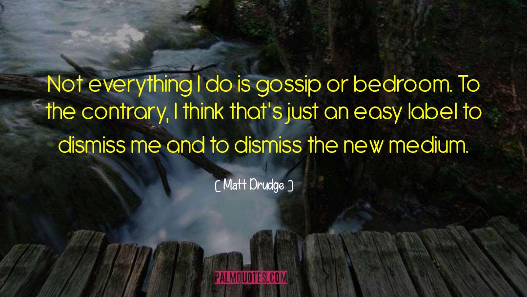 Matt Drudge Quotes: Not everything I do is