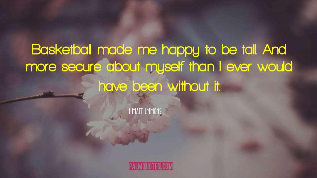 Matt Emmons Quotes: Basketball made me happy to