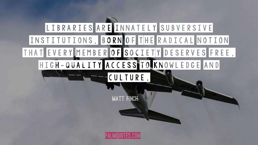 Matt Finch Quotes: Libraries are innately subversive institutions,