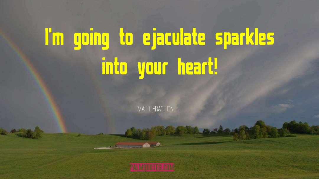 Matt Fraction Quotes: I'm going to ejaculate sparkles