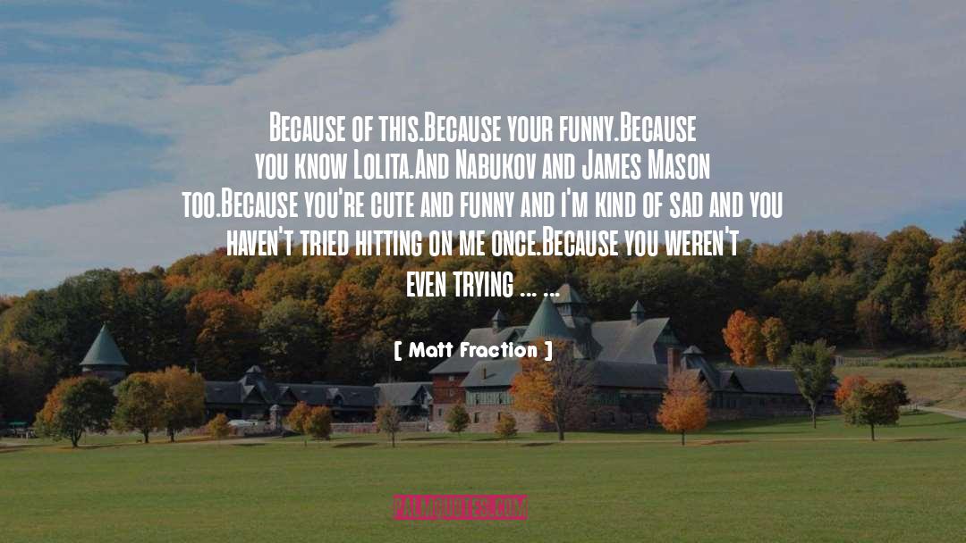 Matt Fraction Quotes: Because of this.<br>Because your funny.<br>Because
