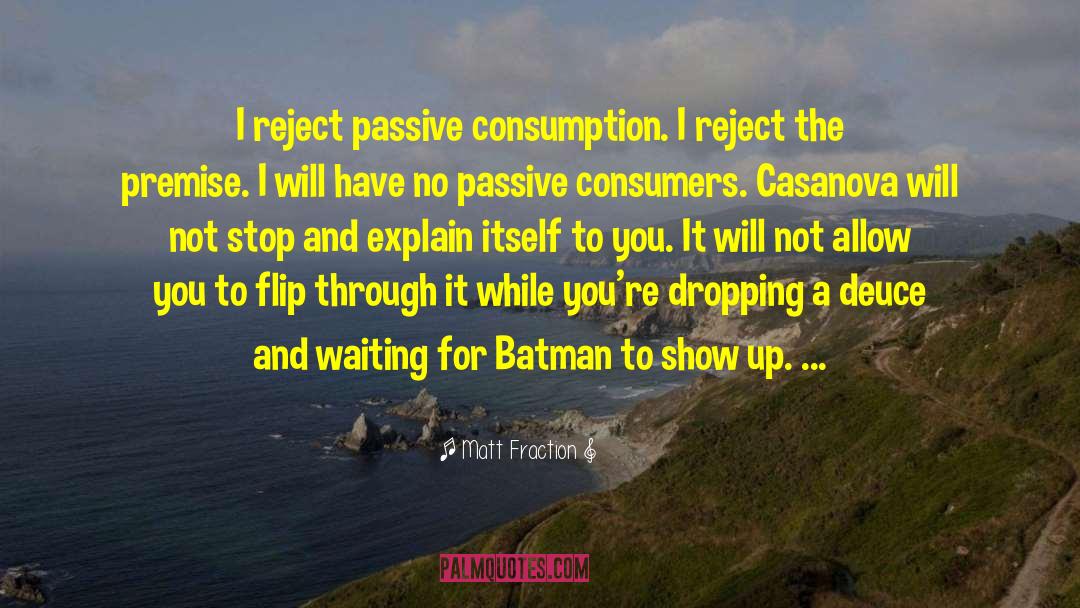 Matt Fraction Quotes: I reject passive consumption. I