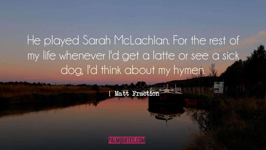 Matt Fraction Quotes: He played Sarah McLachlan. For