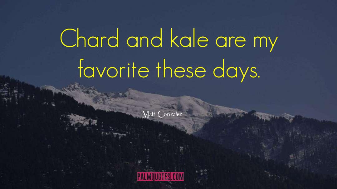 Matt Gonzalez Quotes: Chard and kale are my