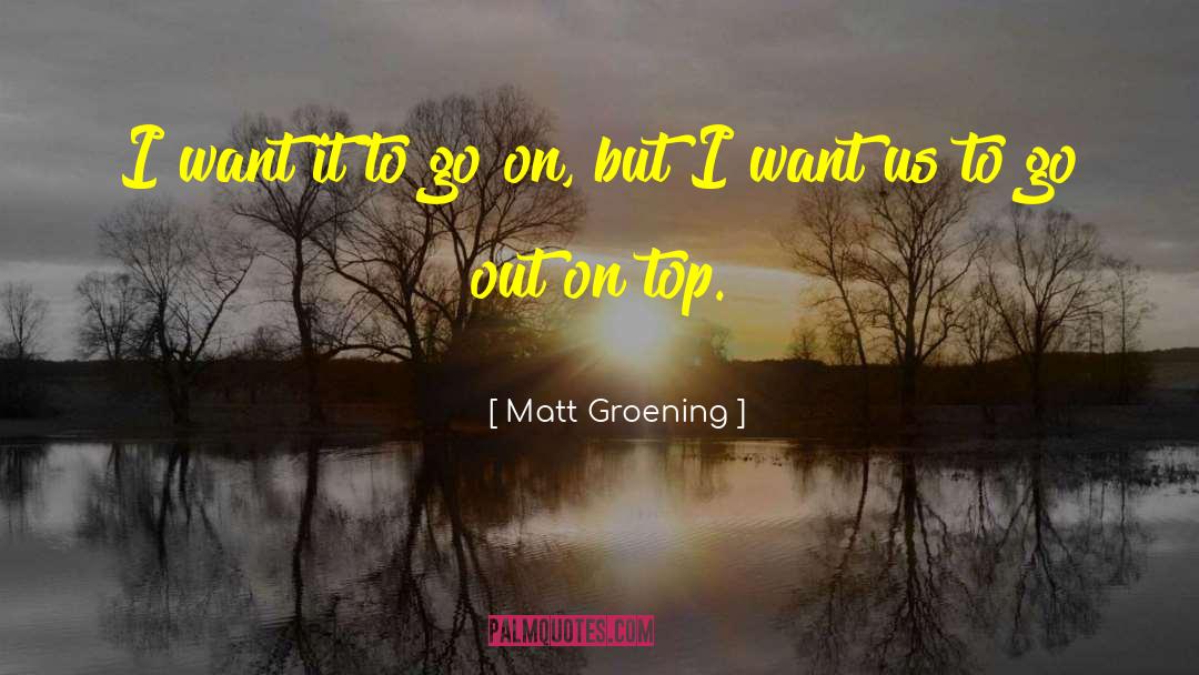Matt Groening Quotes: I want it to go