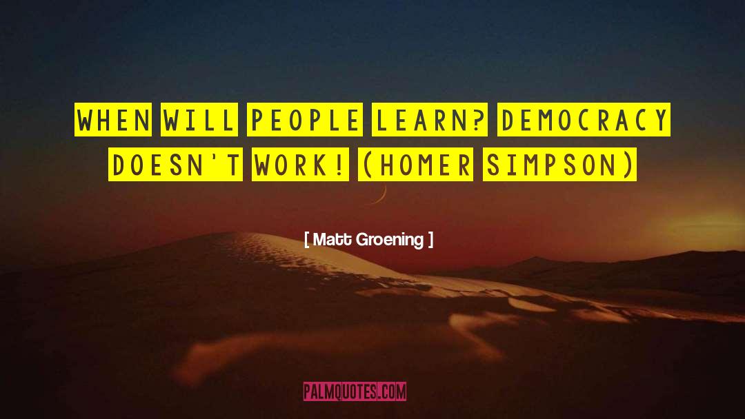 Matt Groening Quotes: When will people learn? Democracy