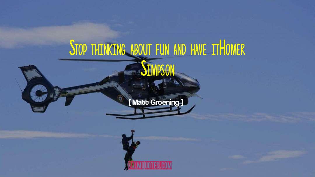 Matt Groening Quotes: Stop thinking about fun and