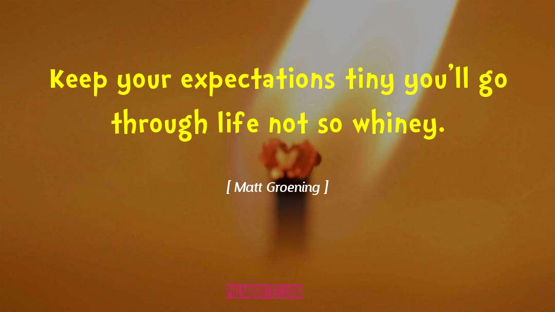 Matt Groening Quotes: Keep your expectations tiny you'll