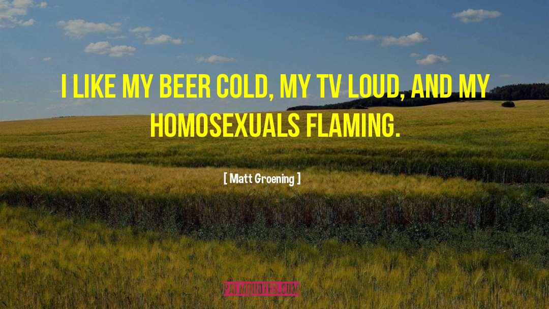 Matt Groening Quotes: I like my beer cold,