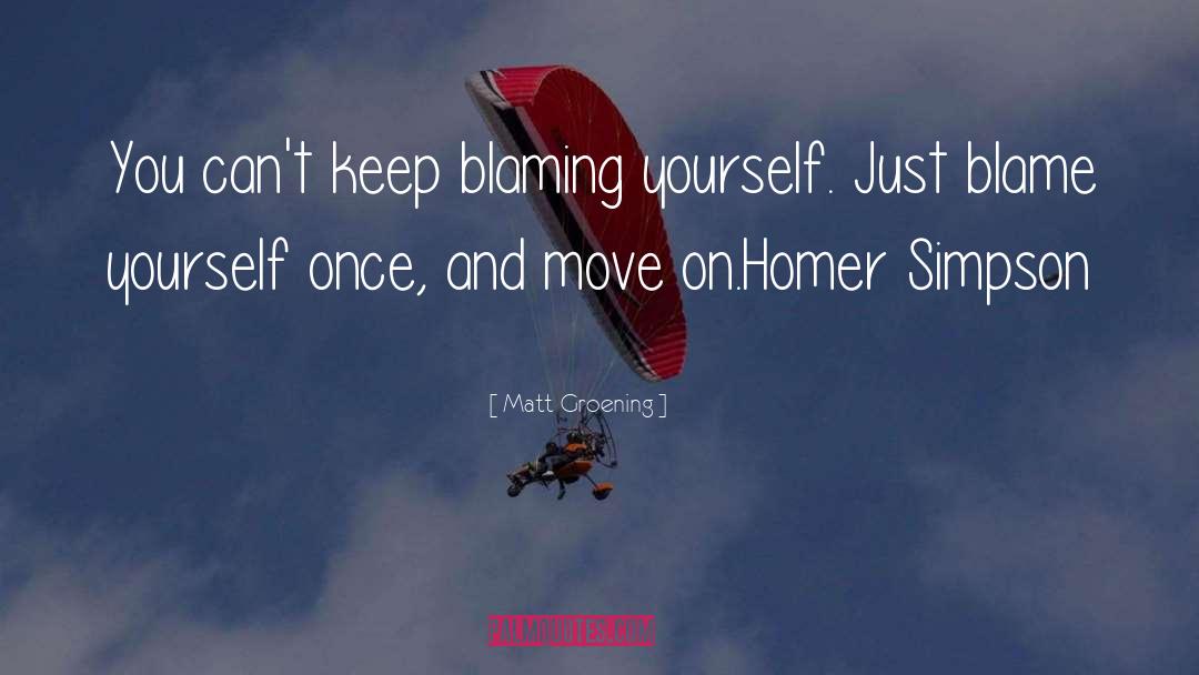 Matt Groening Quotes: You can't keep blaming yourself.