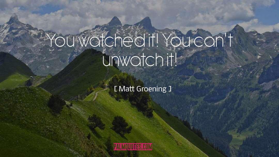 Matt Groening Quotes: You watched it! You can't