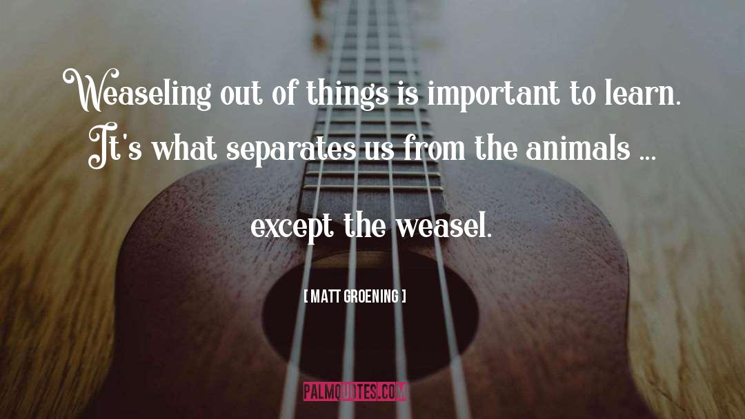 Matt Groening Quotes: Weaseling out of things is