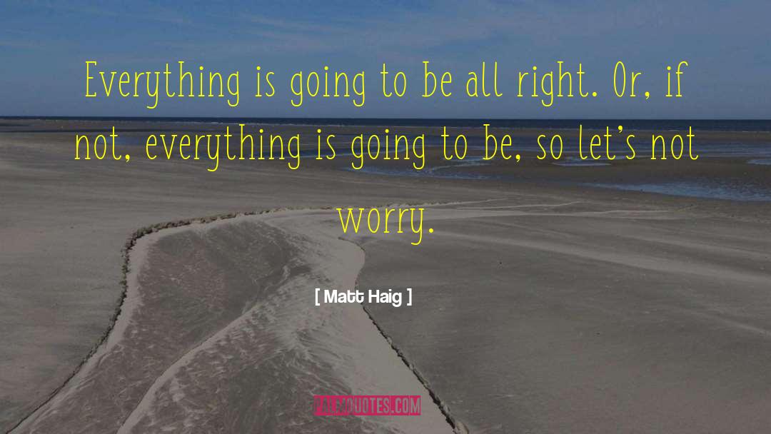 Matt Haig Quotes: Everything is going to be