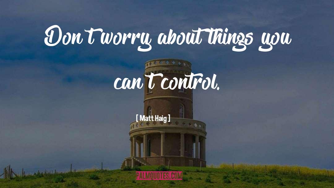 Matt Haig Quotes: Don't worry about things you