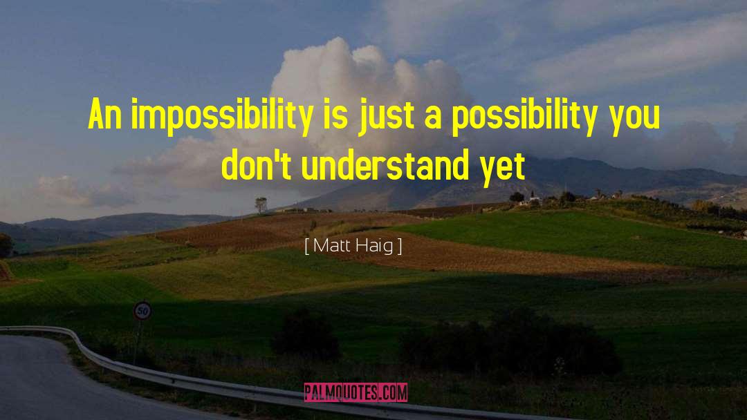 Matt Haig Quotes: An impossibility is just a