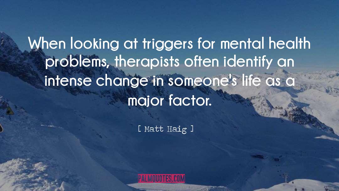 Matt Haig Quotes: When looking at triggers for