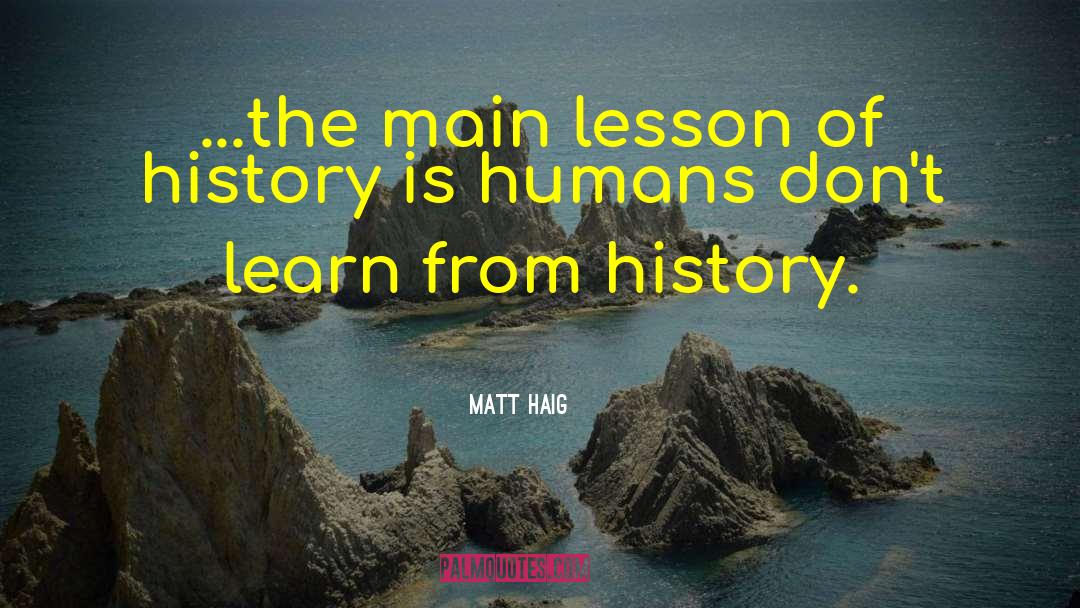 Matt Haig Quotes: ...the main lesson of history