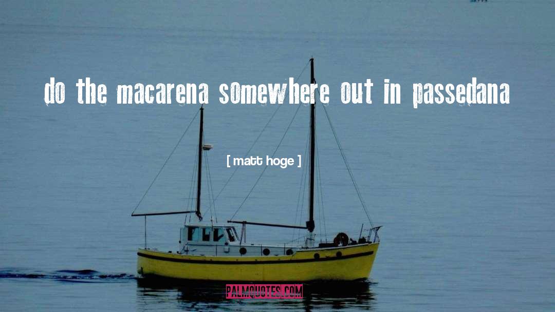 Matt Hoge Quotes: do the macarena somewhere out