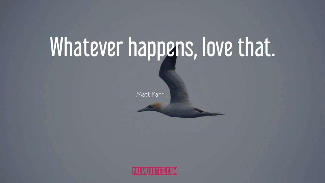Matt Kahn Quotes: Whatever happens, love that.