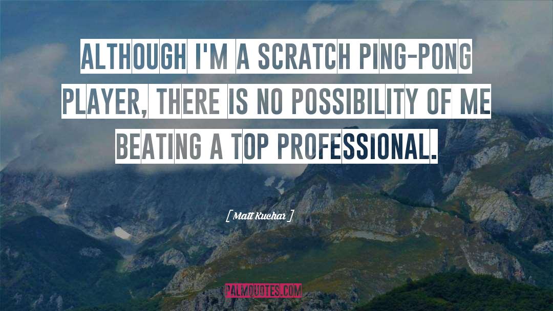 Matt Kuchar Quotes: Although I'm a scratch Ping-Pong