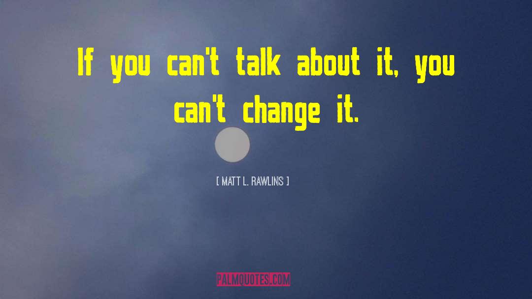 Matt L. Rawlins Quotes: If you can't talk about