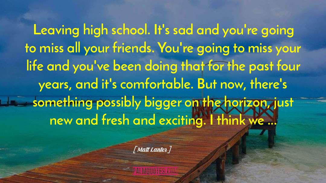 Matt Lanter Quotes: Leaving high school. It's sad