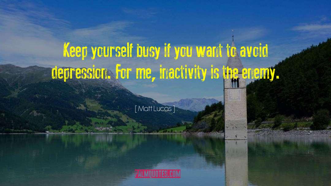 Matt Lucas Quotes: Keep yourself busy if you