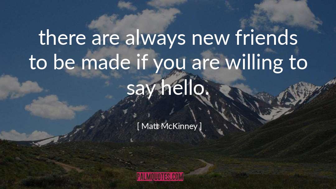 Matt McKinney Quotes: there are always new friends