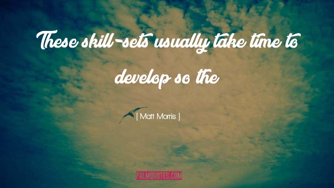 Matt Morris Quotes: These skill-sets usually take time