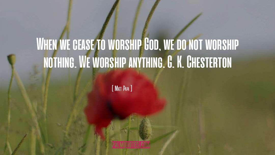 Matt Papa Quotes: When we cease to worship