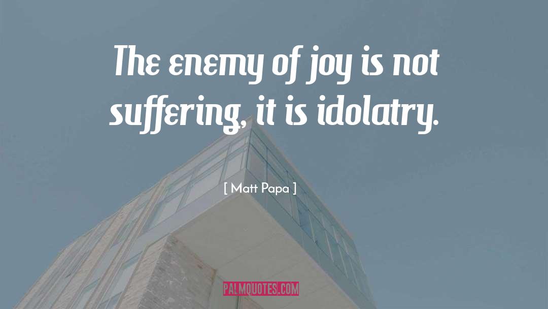 Matt Papa Quotes: The enemy of joy is