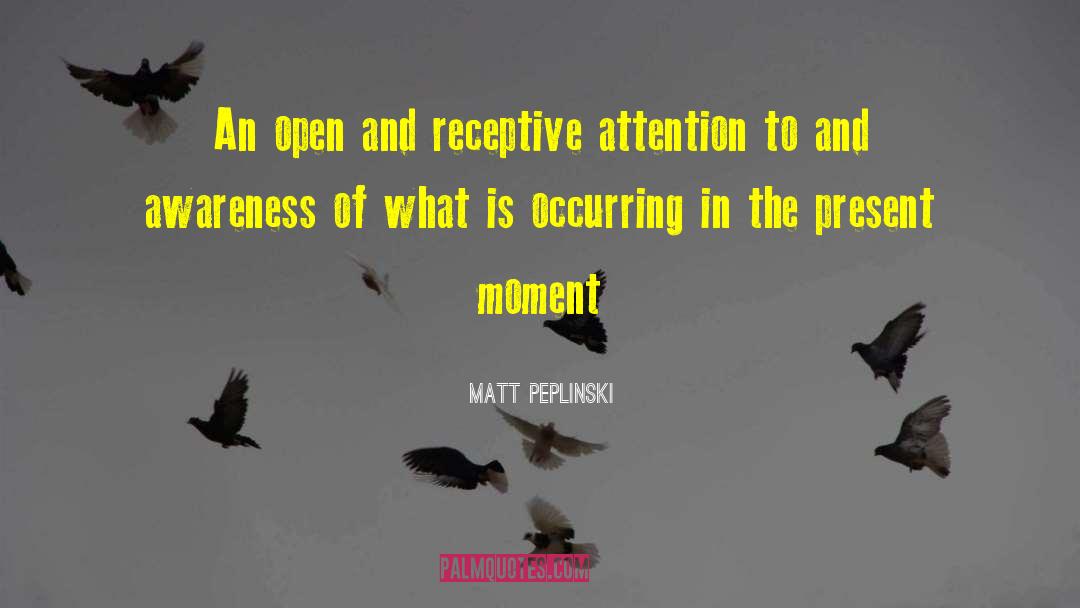 Matt Peplinski Quotes: An open and receptive attention