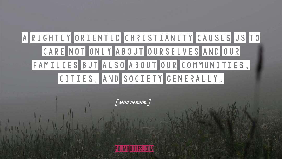 Matt Perman Quotes: A rightly oriented Christianity causes
