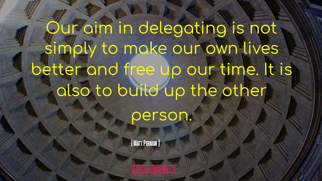 Matt Perman Quotes: Our aim in delegating is