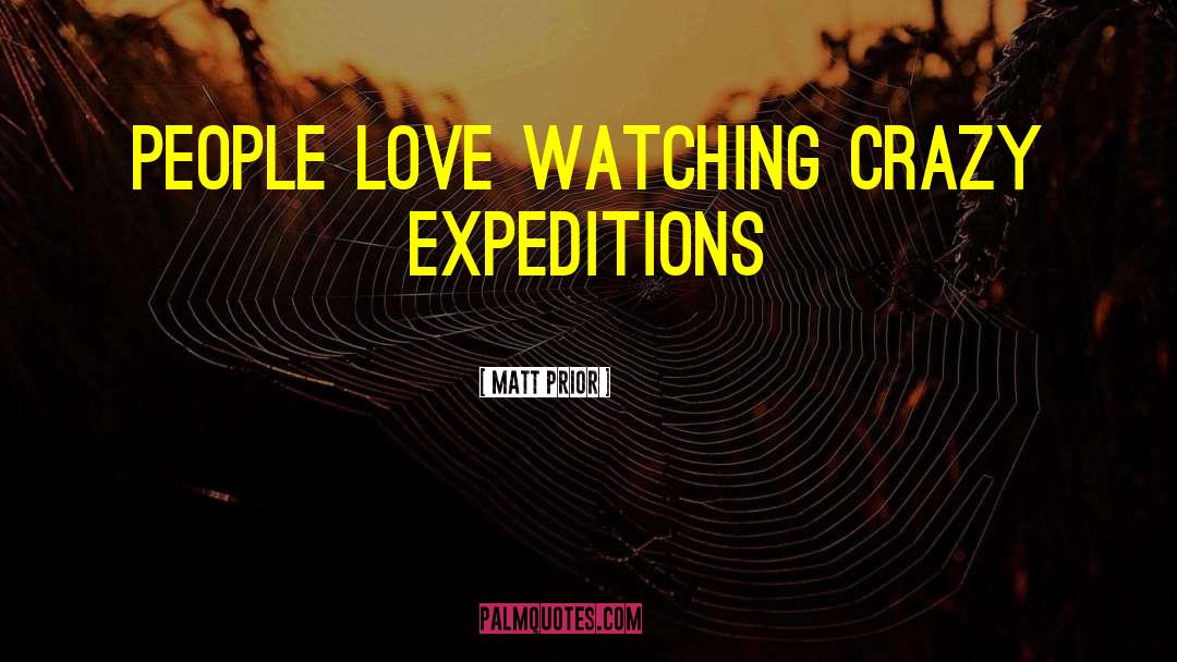 Matt Prior Quotes: People love watching crazy expeditions