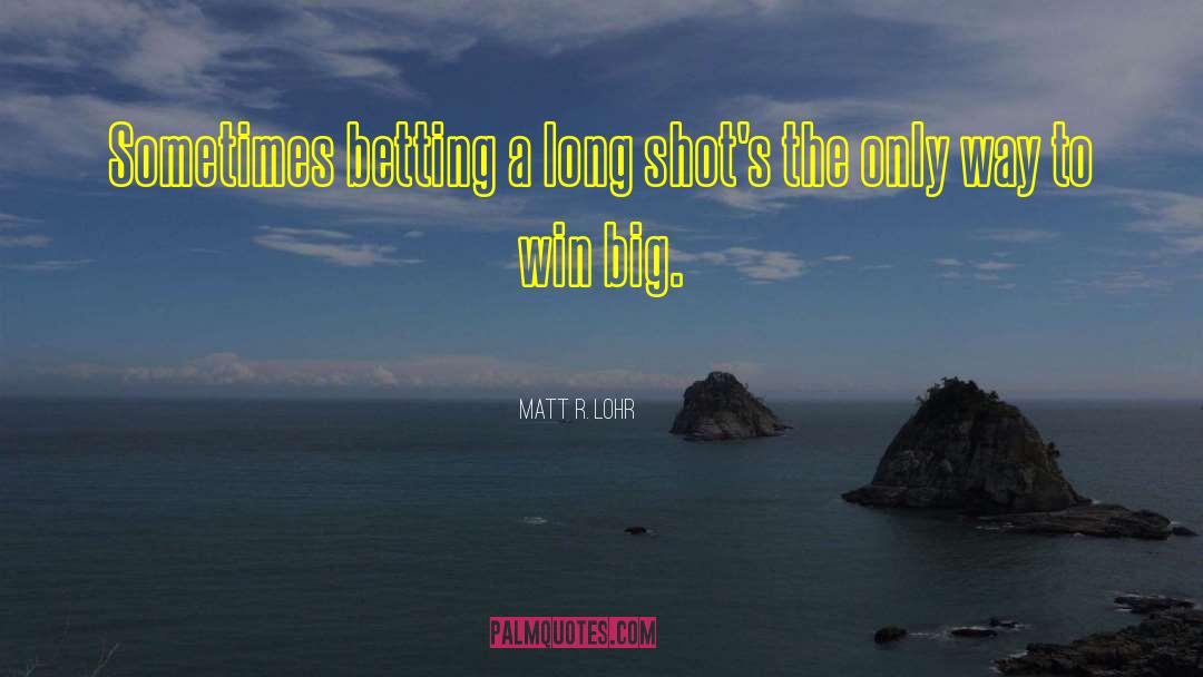 Matt R. Lohr Quotes: Sometimes betting a long shot's