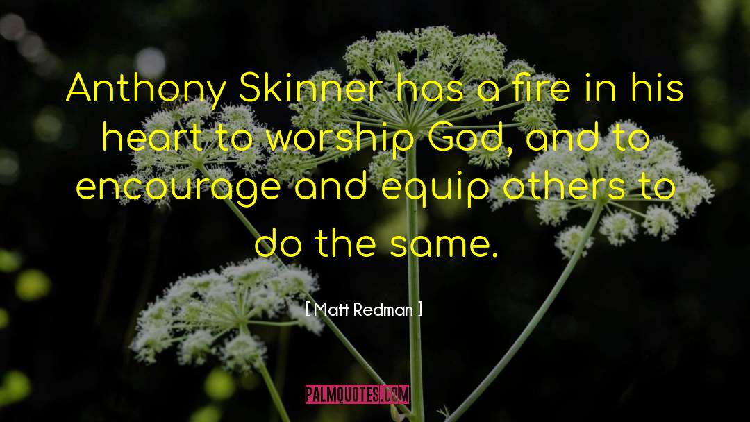 Matt Redman Quotes: Anthony Skinner has a fire