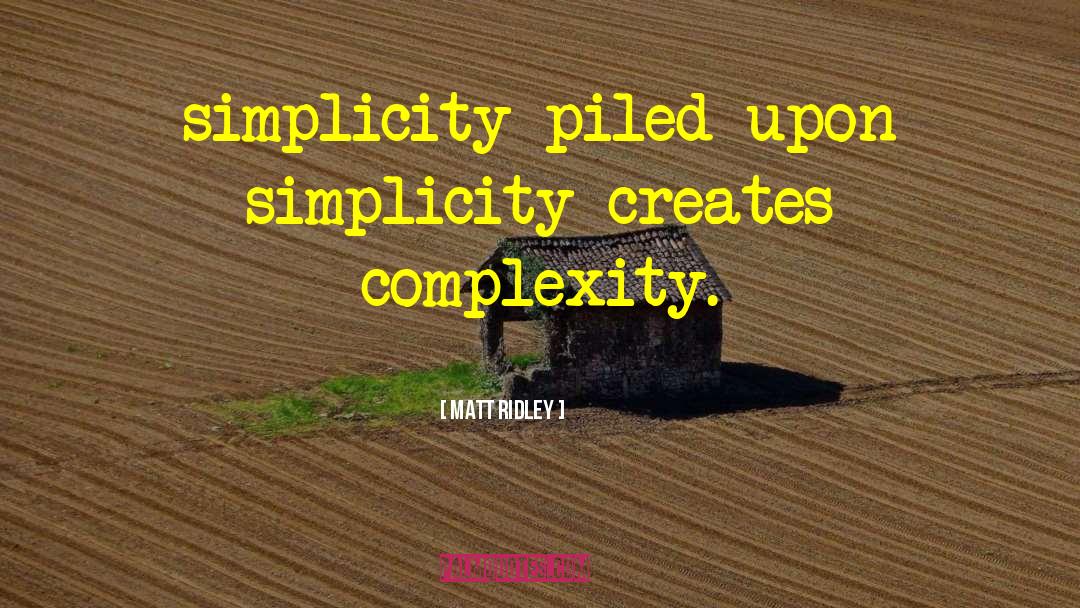 Matt Ridley Quotes: simplicity piled upon simplicity creates