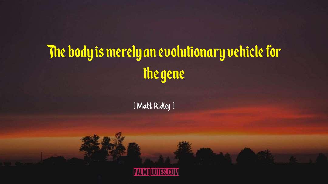 Matt Ridley Quotes: The body is merely an