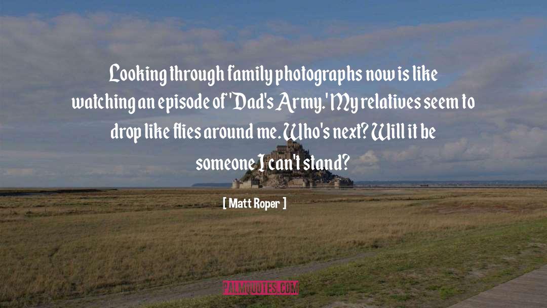 Matt Roper Quotes: Looking through family photographs now