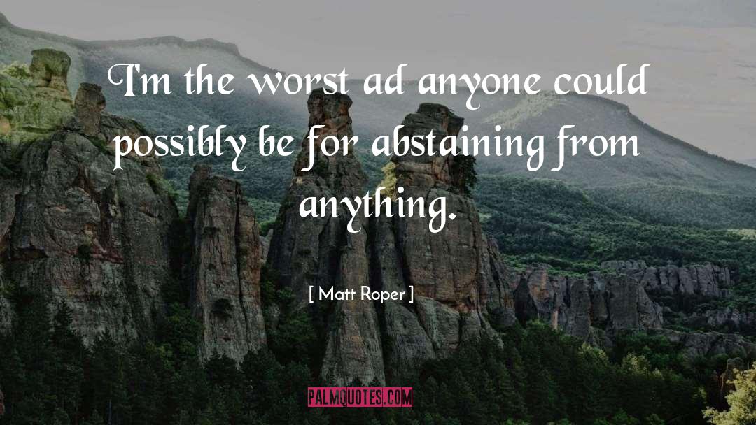 Matt Roper Quotes: I'm the worst ad anyone