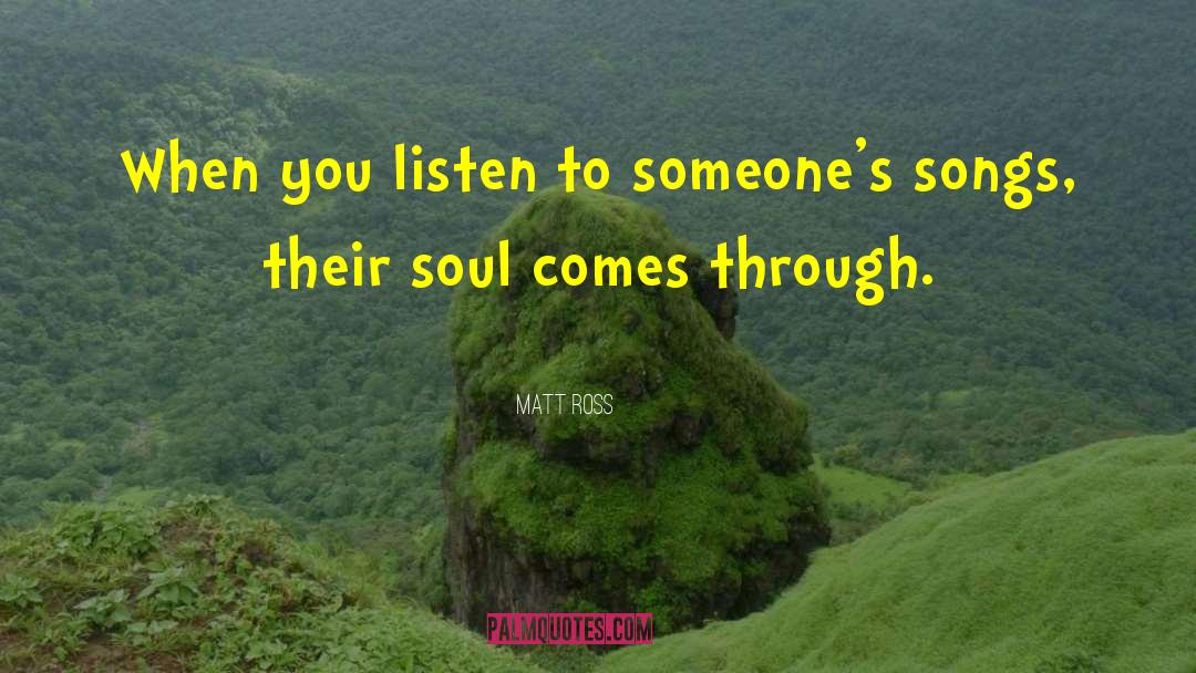 Matt Ross Quotes: When you listen to someone's