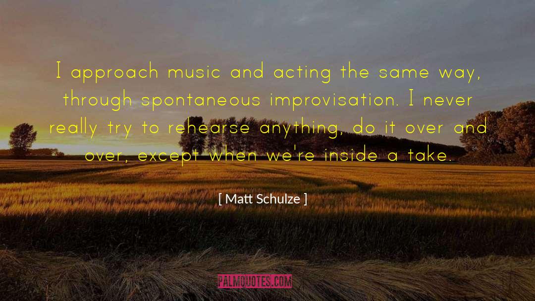 Matt Schulze Quotes: I approach music and acting