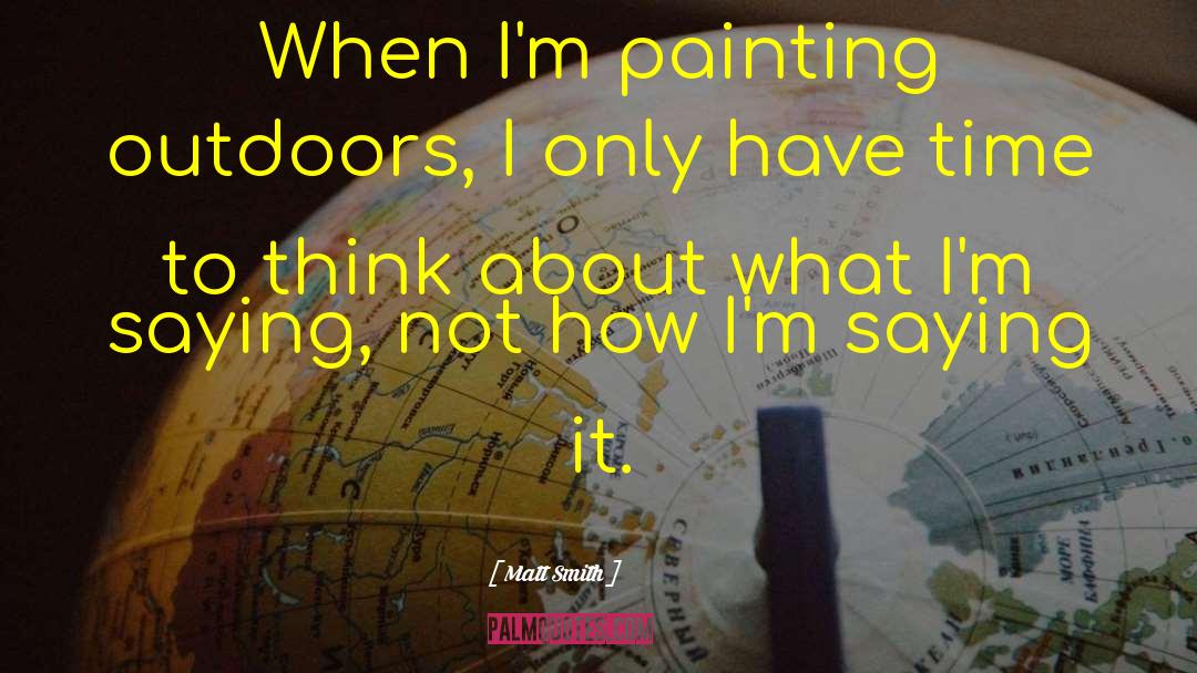 Matt Smith Quotes: When I'm painting outdoors, I